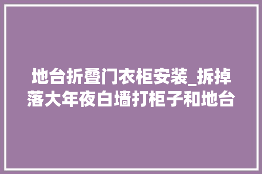地台折叠门衣柜安装_拆掉落大年夜白墙打柜子和地台结合既是电视隔墙又是休闲收纳空间