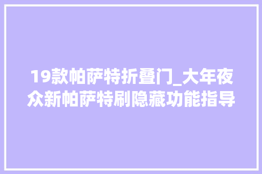 19款帕萨特折叠门_大年夜众新帕萨特刷隐藏功能指导手册理解一下