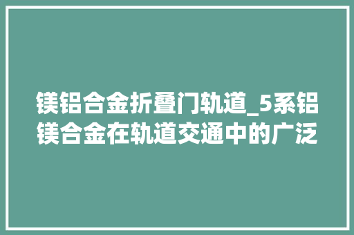 镁铝合金折叠门轨道_5系铝镁合金在轨道交通中的广泛应用