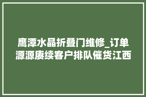 鹰潭水晶折叠门维修_订单源源赓续客户排队催货江西这些企业逆势增长的门道