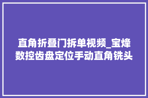 直角折叠门拆单视频_宝烽数控齿盘定位手动直角铣头安装拆卸视频分享