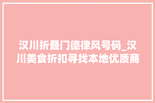 汉川折叠门德律风号码_汉川美食折扣寻找本地优质商家邀您免费入驻汉川网