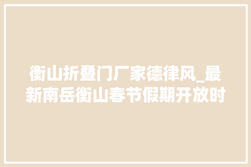 衡山折叠门厂家德律风_最新南岳衡山春节假期开放时间安排来了