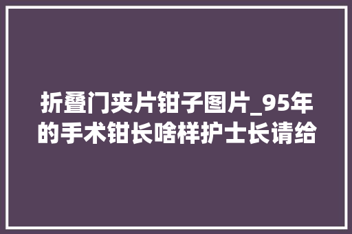 折叠门夹片钳子图片_95年的手术钳长啥样护士长请给我一块磨刀石
