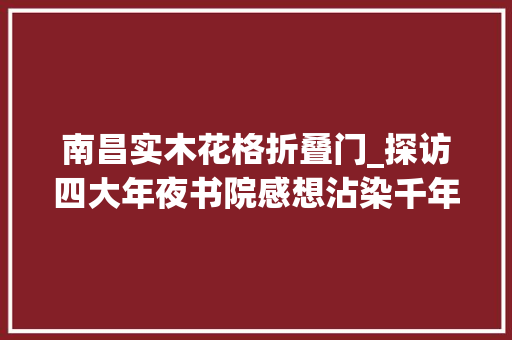 南昌实木花格折叠门_探访四大年夜书院感想沾染千年文脉