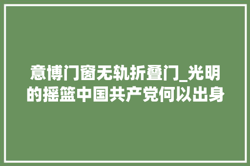 意博门窗无轨折叠门_光明的摇篮中国共产党何以出身在上海
