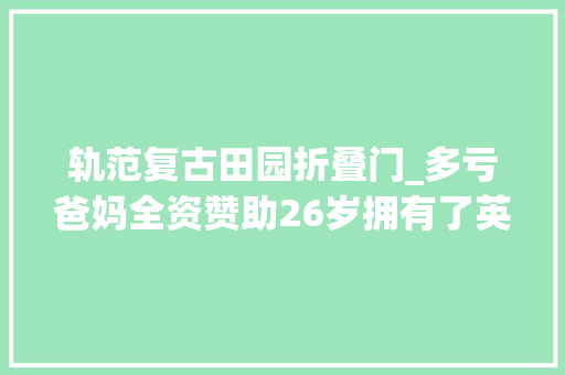 轨范复古田园折叠门_多亏爸妈全资赞助26岁拥有了英剧法度模范复古风同款真是人生赢家