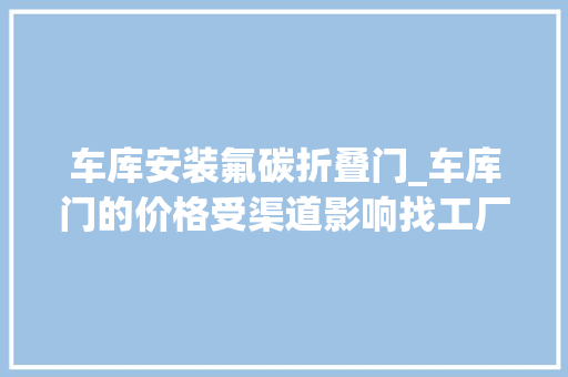 车库安装氟碳折叠门_车库门的价格受渠道影响找工厂定制才是最优选择