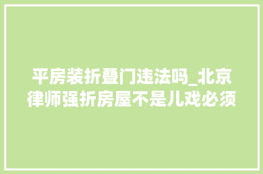 平房装折叠门违法吗_北京律师强折房屋不是儿戏必须严格依照司法