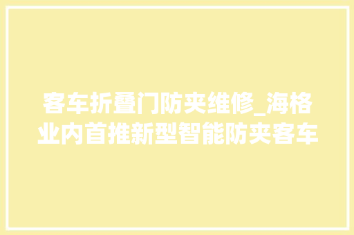 客车折叠门防夹维修_海格业内首推新型智能防夹客车