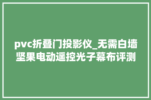 pvc折叠门投影仪_无需白墙坚果电动遥控光子幕布评测提升画质不卷边能隐藏