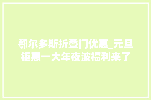 鄂尔多斯折叠门优惠_元旦钜惠一大年夜波福利来了