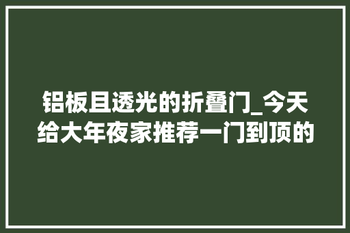 铝板且透光的折叠门_今天给大年夜家推荐一门到顶的门配镶嵌式智能锁。618