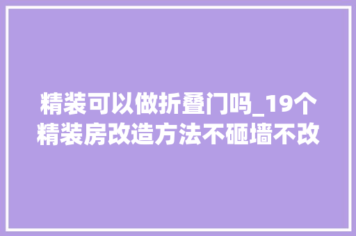 精装可以做折叠门吗_19个精装房改造方法不砸墙不改电低预算就能做到
