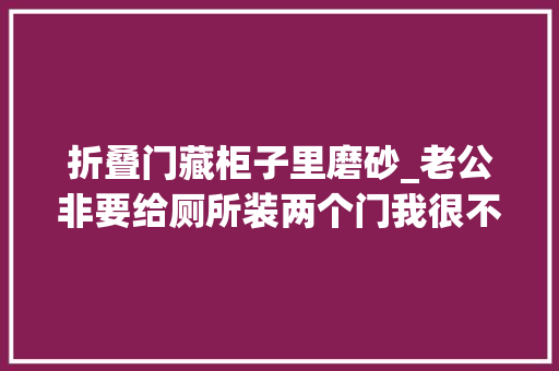 折叠门藏柜子里磨砂_老公非要给厕所装两个门我很不理解落成后创造他真有远见