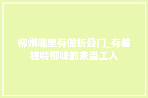 柳州哪里有做折叠门_有着独特柳味的家当工人
