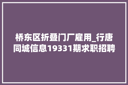 桥东区折叠门厂雇用_行唐同城信息19331期求职招聘房屋租售做推广打听事