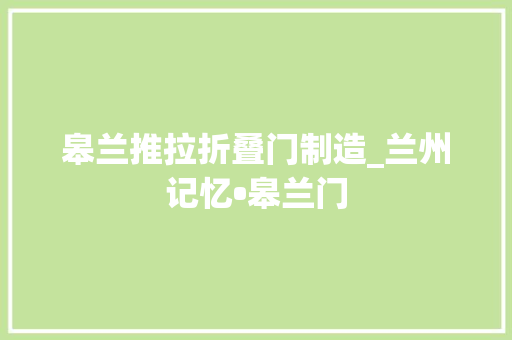 皋兰推拉折叠门制造_兰州记忆•皋兰门
