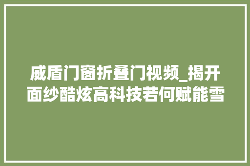 威盾门窗折叠门视频_揭开面纱酷炫高科技若何赋能雪亮工程