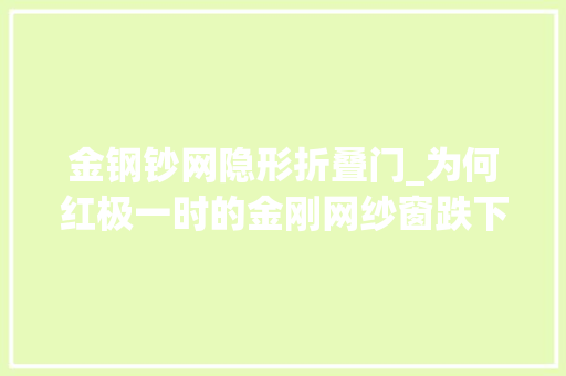 金钢钞网隐形折叠门_为何红极一时的金刚网纱窗跌下神坛不解决这些终被淘汰