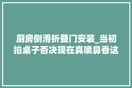 厨房侧滑折叠门安装_当初拍桌子否决现在真喷鼻香这些厨房设计第二套我还要用