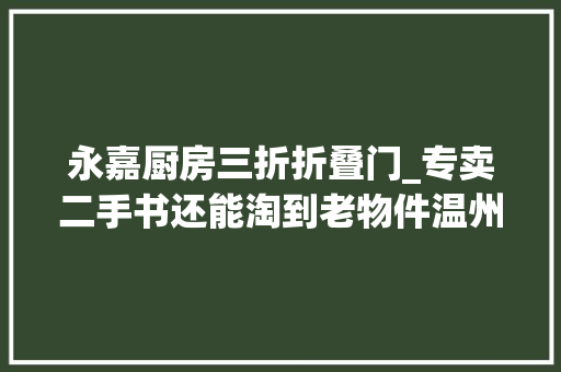 永嘉厨房三折折叠门_专卖二手书还能淘到老物件温州这个旧书店开了27年可惜了