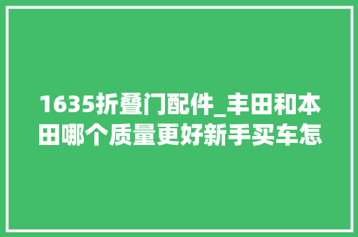 1635折叠门配件_丰田和本田哪个质量更好新手买车怎么选老司机几句话让你明白