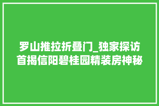 罗山推拉折叠门_独家探访首揭信阳碧桂园精装房神秘面纱