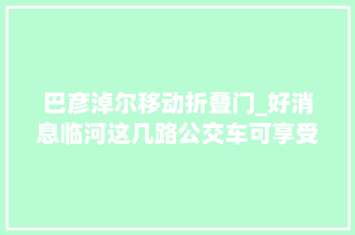 巴彦淖尔移动折叠门_好消息临河这几路公交车可享受5折优惠