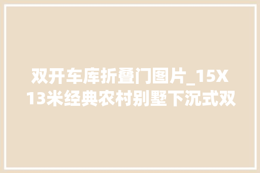 双开车库折叠门图片_15X13米经典农村别墅下沉式双车库简约淡雅含预算