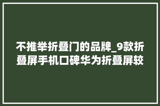 不推举折叠门的品牌_9款折叠屏手机口碑华为折叠屏较受认可这2款不太推荐