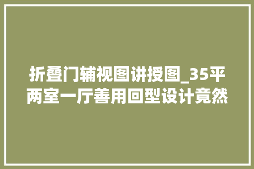 折叠门辅视图讲授图_35平两室一厅善用回型设计竟然弄出空间感