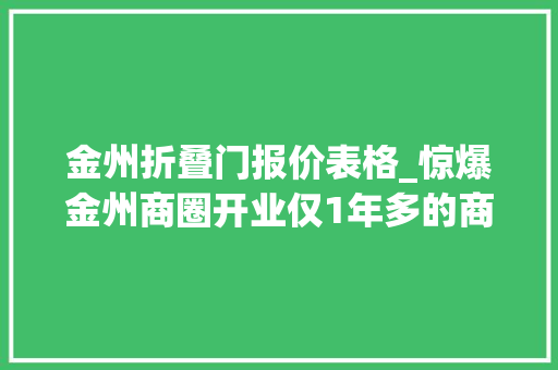 金州折叠门报价表格_惊爆金州商圈开业仅1年多的商业中央惨遭7折拍卖堪称白菜价