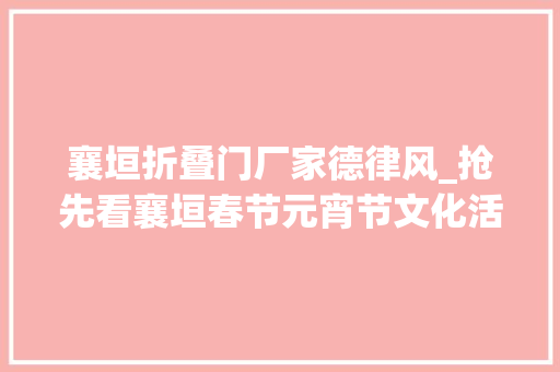 襄垣折叠门厂家德律风_抢先看襄垣春节元宵节文化活动公布