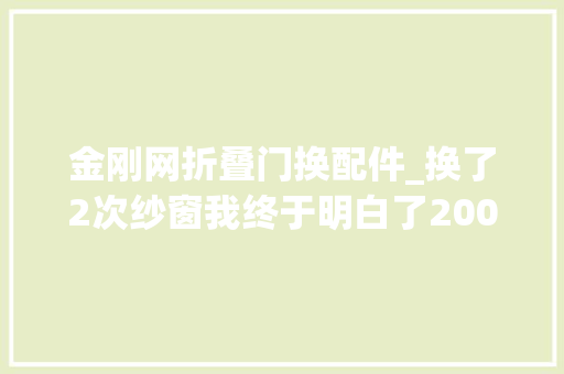 金刚网折叠门换配件_换了2次纱窗我终于明白了200元金刚网和100元高透网的差异