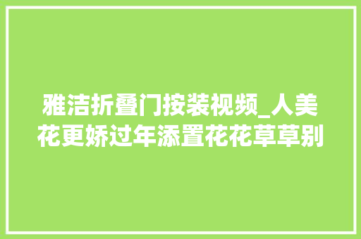 雅洁折叠门按装视频_人美花更娇过年添置花花草草别随意