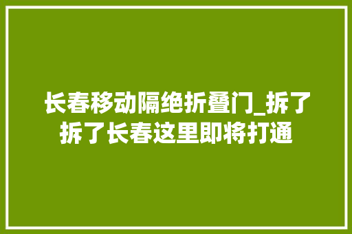 长春移动隔绝折叠门_拆了拆了长春这里即将打通