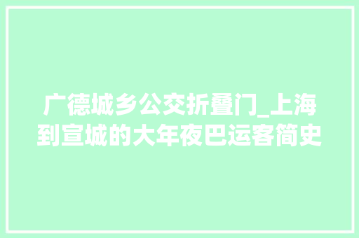 广德城乡公交折叠门_上海到宣城的大年夜巴运客简史及其线路
