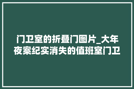 门卫室的折叠门图片_大年夜案纪实消失的值班室门卫