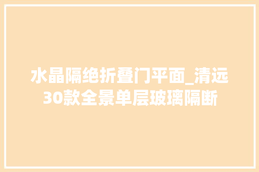 水晶隔绝折叠门平面_清远30款全景单层玻璃隔断