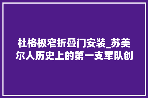 杜格极窄折叠门安装_苏美尔人历史上的第一支军队创办者
