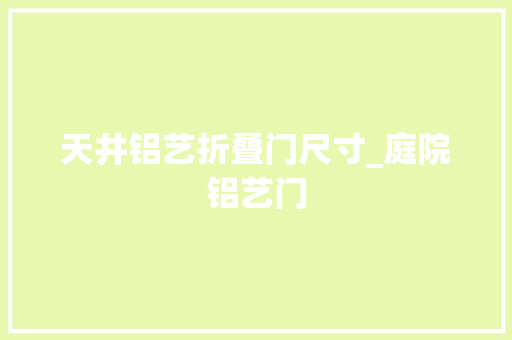 天井铝艺折叠门尺寸_庭院铝艺门