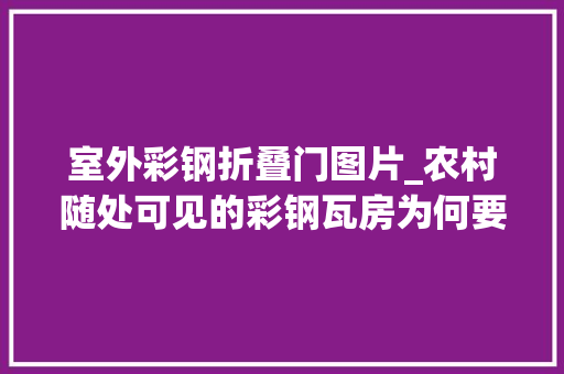 室外彩钢折叠门图片_农村随处可见的彩钢瓦房为何要强制拆除看看它的损害有多大年夜