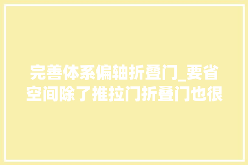 完善体系偏轴折叠门_要省空间除了推拉门折叠门也很赞