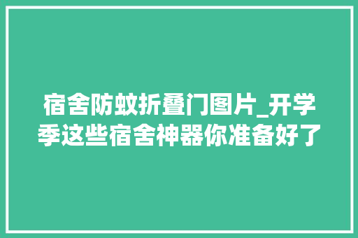 宿舍防蚊折叠门图片_开学季这些宿舍神器你准备好了吗
