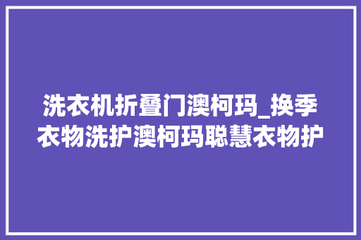 洗衣机折叠门澳柯玛_换季衣物洗护澳柯玛聪慧衣物护理机想你所需