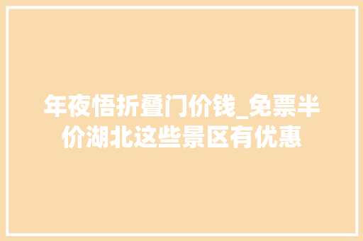 年夜悟折叠门价钱_免票半价湖北这些景区有优惠