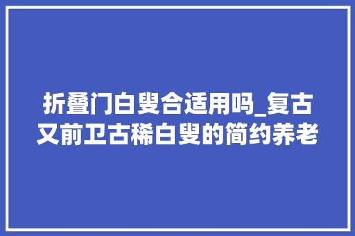 折叠门白叟合适用吗_复古又前卫古稀白叟的简约养老宅