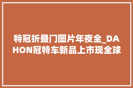 特冠折叠门图片年夜全_DAHON冠特车新品上市现全球发售限量版预定中…