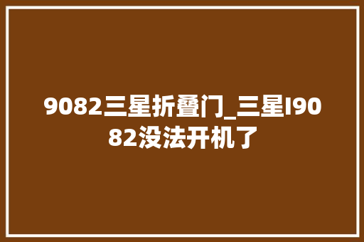 9082三星折叠门_三星I9082没法开机了